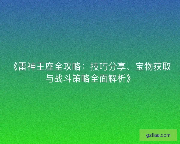 《雷神王座全攻略：技巧分享、宝物获取与战斗策略全面解析》