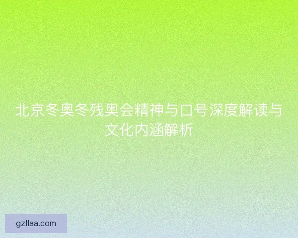 北京冬奥冬残奥会精神与口号深度解读与文化内涵解析