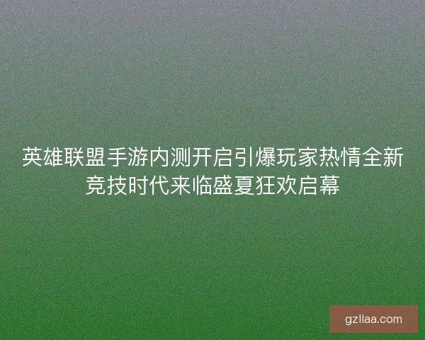 英雄联盟手游内测开启引爆玩家热情全新竞技时代来临盛夏狂欢启幕