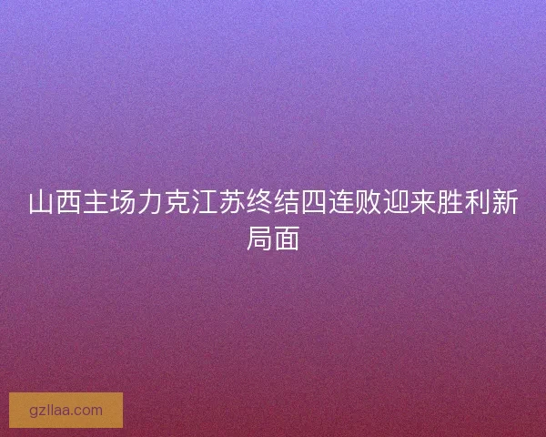 山西主场力克江苏终结四连败迎来胜利新局面