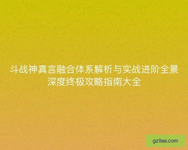 斗战神真言融合体系解析与实战进阶全景深度终极攻略指南大全