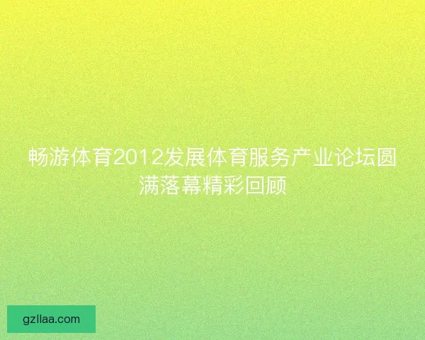 畅游体育2012发展体育服务产业论坛圆满落幕精彩回顾