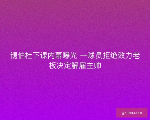 锡伯杜下课内幕曝光 一球员拒绝效力老板决定解雇主帅