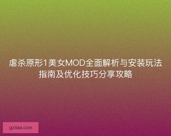 虐杀原形1美女MOD全面解析与安装玩法指南及优化技巧分享攻略
