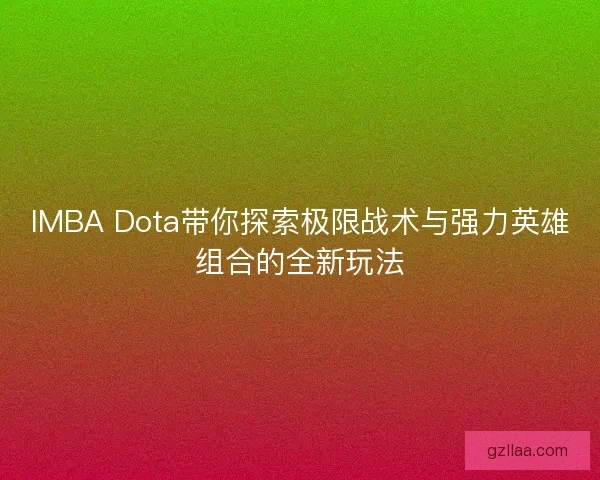 IMBA Dota带你探索极限战术与强力英雄组合的全新玩法