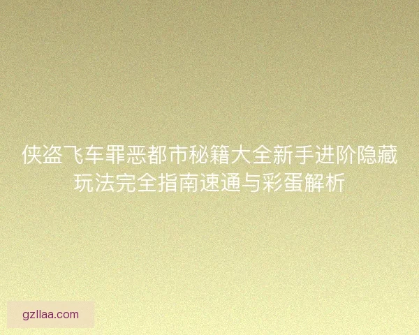 侠盗飞车罪恶都市秘籍大全新手进阶隐藏玩法完全指南速通与彩蛋解析