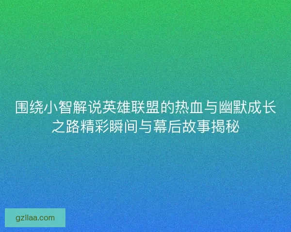 围绕小智解说英雄联盟的热血与幽默成长之路精彩瞬间与幕后故事揭秘 围绕小智解说英雄联盟的热血与幽默成长之路精彩瞬间与幕后故事揭秘
