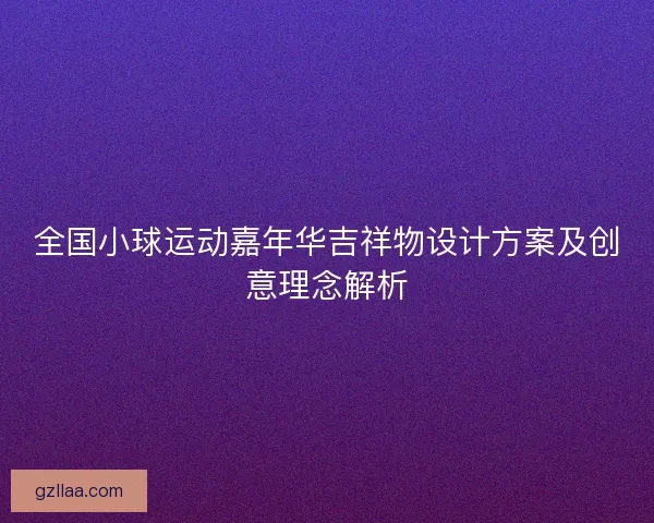 全国小球运动嘉年华吉祥物设计方案及创意理念解析