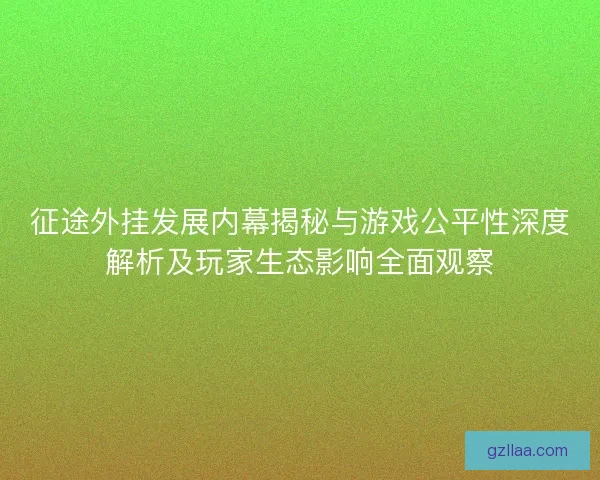 征途外挂发展内幕揭秘与游戏公平性深度解析及玩家生态影响全面观察 征途外挂发展内幕揭秘与游戏公平性深度解析及玩家生态影响全面观察
